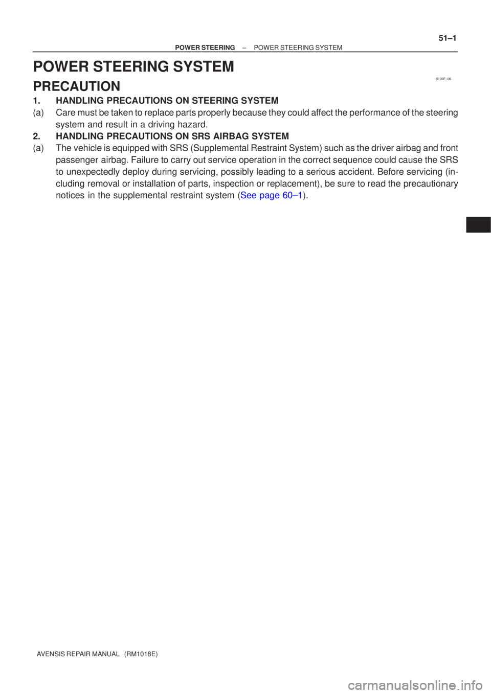 TOYOTA AVENSIS 2003  Service Repair Manual 5100F±06
±
POWER STEERING POWER STEERING SYSTEM
51±1
AVENSIS REPAIR MANUAL   (RM1018E)
POWER STEERING SYSTEM
PRECAUTION
1. HANDLING PRECAUTIONS ON STEERING SYSTEM
(a) Care must be taken to replace 