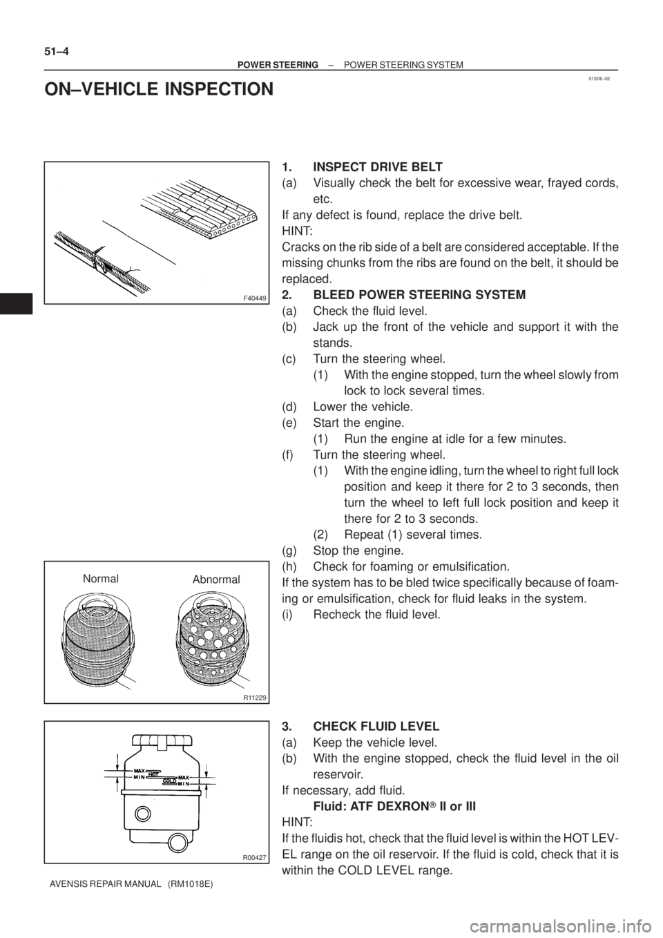 TOYOTA AVENSIS 2003  Service Repair Manual 510DE±02
F40449
R11229
NormalAbnormal
R00427
51±4
±
POWER STEERING POWER STEERING SYSTEM
AVENSIS REPAIR MANUAL   (RM1018E)
ON±VEHICLE INSPECTION
1. INSPECT DRIVE BELT
(a) Visually check the belt f