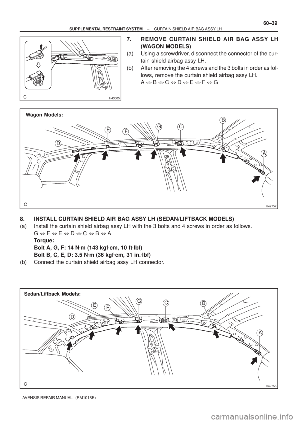 TOYOTA AVENSIS 2003  Service Repair Manual H43005
H42757
Wagon Models:
A
B
C
E
D F
G
H42755
A
B
C
E
D F
G
Sedan/Liftback Models:
±
SUPPLEMENTAL RESTRAINT SYSTEM CURTAIN SHIELD AIR BAG ASSY LH
60±39
AVENSIS REPAIR MANUAL   (RM1018E)
7. REMOVE