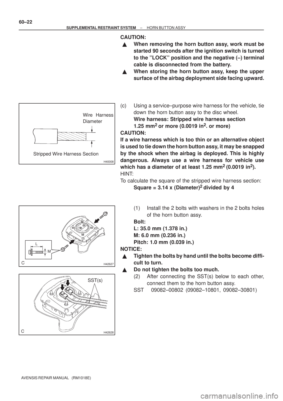 TOYOTA AVENSIS 2003  Service Repair Manual H40008
Wire Harness
Diameter
Stripped Wire Harness Section
H42627
L M
H42628
SST(s)
60±22
±
SUPPLEMENTAL RESTRAINT SYSTEM HORN BUTTON ASSY
AVENSIS REPAIR MANUAL   (RM1018E)
CAUTION:
When removing t