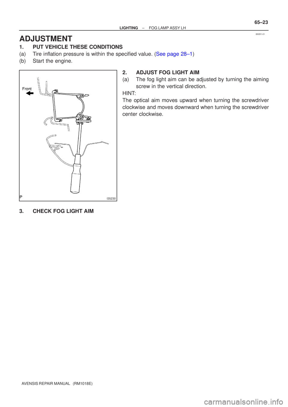 TOYOTA AVENSIS 2003  Service Repair Manual 650SY±01
I35230
±
LIGHTINGFOG LAMP ASSY LH
65±23
AVENSIS REPAIR MANUAL   (RM1018E)
ADJUSTMENT
1.PUT VEHICLE THESE CONDITIONS
(a)Tire inflation pressure is within the specified value. (See page 28±