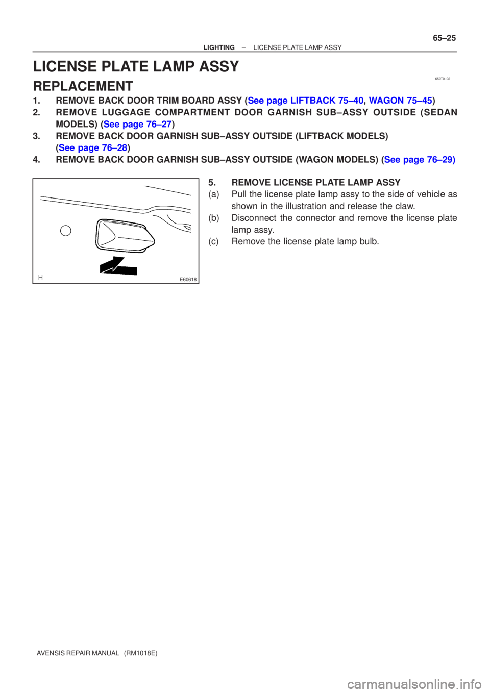 TOYOTA AVENSIS 2003  Service Repair Manual 650T0±02
E60618
±
LIGHTINGLICENSE PLATE LAMP ASSY
65±25
AVENSIS REPAIR MANUAL   (RM1018E)
LICENSE PLATE LAMP ASSY
REPLACEMENT
1.REMOVE BACK DOOR TRIM BOARD ASSY (See page LIFTBACK 75±40, WAGON 75