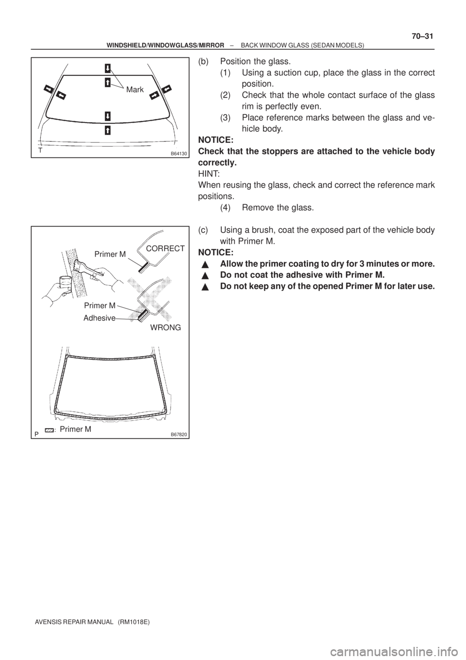 TOYOTA AVENSIS 2003  Service Repair Manual B64130
Mark
B67820
Primer M
Primer M
AdhesiveCORRECT
WRONG
Primer M
±
WINDSHIELD/WINDOWGLASS/MIRROR BACK WINDOW GLASS (SEDAN MODELS)
70±31
AVENSIS REPAIR MANUAL   (RM1018E)
(b) Position the glass.
(