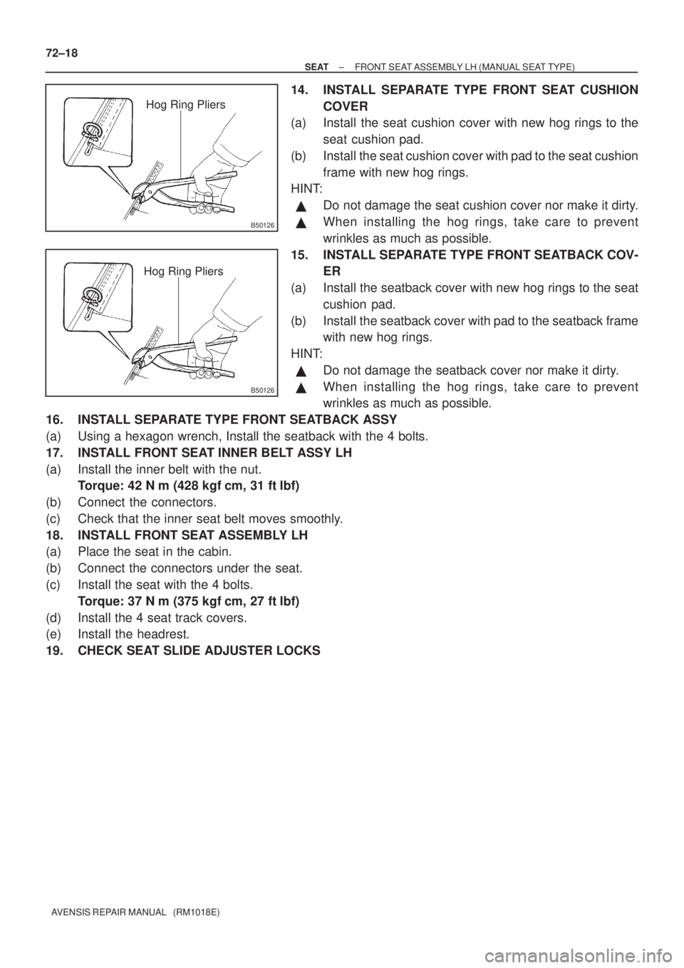 TOYOTA AVENSIS 2003  Service Repair Manual B50126
Hog Ring Pliers
B50126
Hog Ring Pliers
72±18
±
SEAT FRONT SEAT ASSEMBLY LH (MANUAL SEAT TYPE)
AVENSIS REPAIR MANUAL   (RM1018E)
14. INSTALL SEPARATE TYPE FRONT SEAT CUSHION COVER
(a) Install 