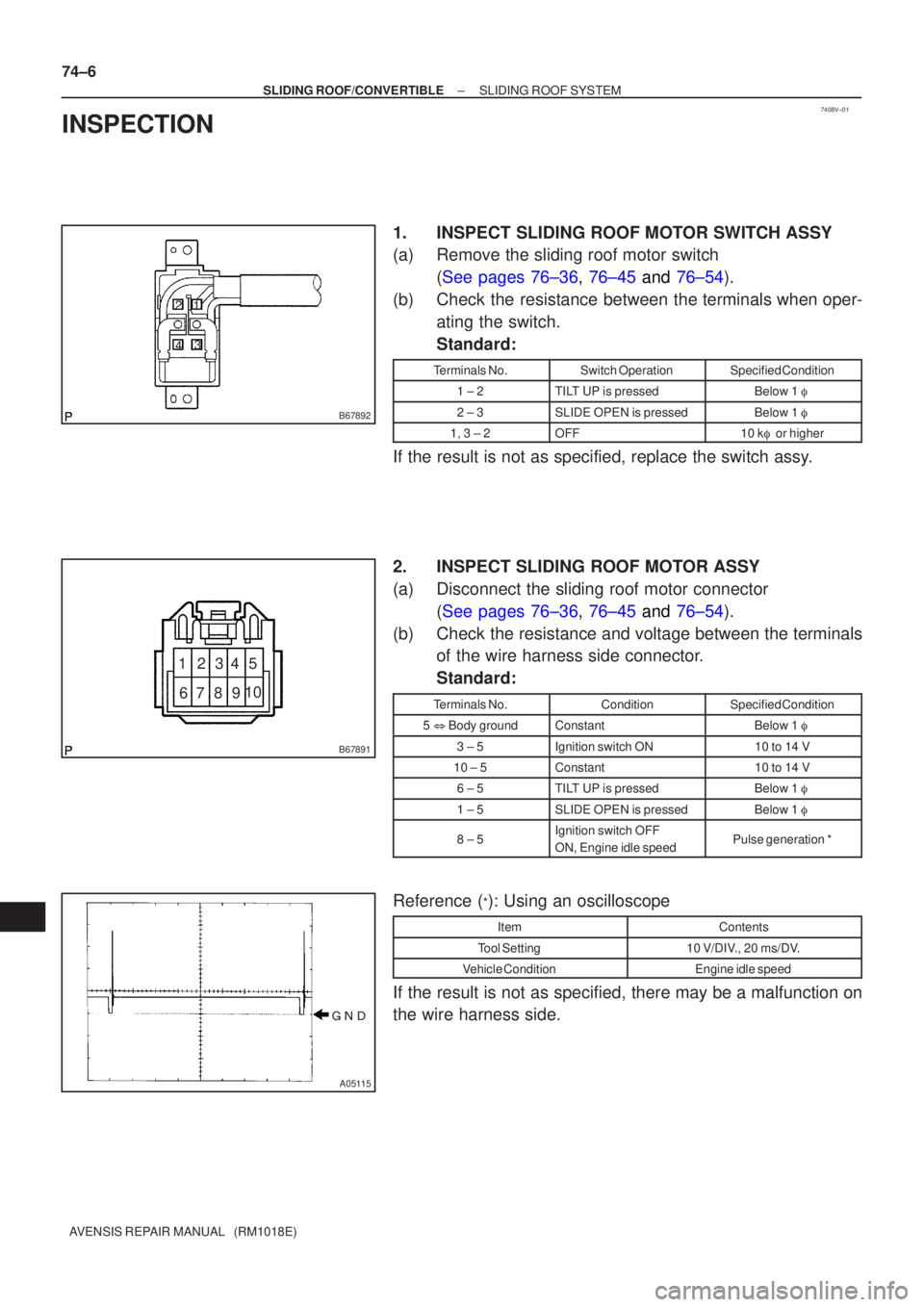 TOYOTA AVENSIS 2003  Service Repair Manual 7408V±01
B67892
1
4 3
2
B67891
10
9876 54321

A05115
74±6
±
SLIDING ROOF/CONVERTIBLESLIDING ROOF SYSTEM
AVENSIS REPAIR MANUAL   (RM1018E)
INSPECTION
1.INSPECT SLIDING ROOF MOTOR SWITCH ASSY
(a)R