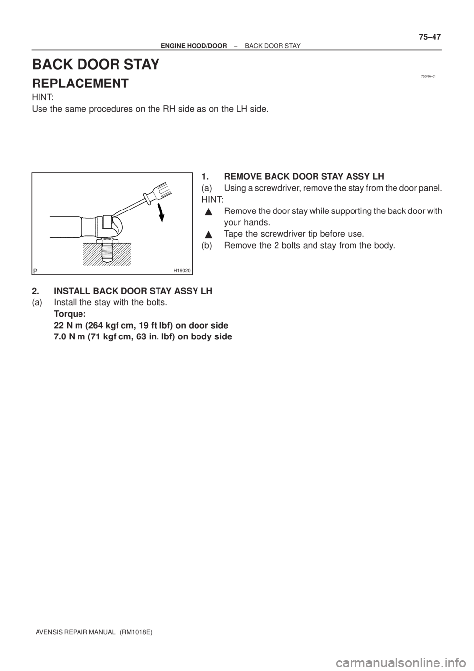 TOYOTA AVENSIS 2003  Service Repair Manual 750NA±01
H19020
±
ENGINE HOOD/DOOR BACK DOOR STAY
75±47
AVENSIS REPAIR MANUAL   (RM1018E)
BACK DOOR STAY
REPLACEMENT
HINT:
Use the same procedures on the RH side as on the LH side.
1. REMOVE BACK D