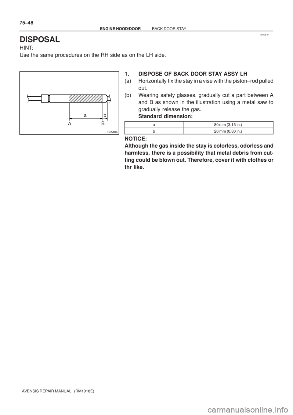 TOYOTA AVENSIS 2003  Service Repair Manual 750NB±01
B65104
AB
ab
75±48
±
ENGINE HOOD/DOOR BACK DOOR STAY
AVENSIS REPAIR MANUAL   (RM1018E)
DISPOSAL
HINT:
Use the same procedures on the RH side as on the LH side. 1. DISPOSE OF BACK DOOR STAY