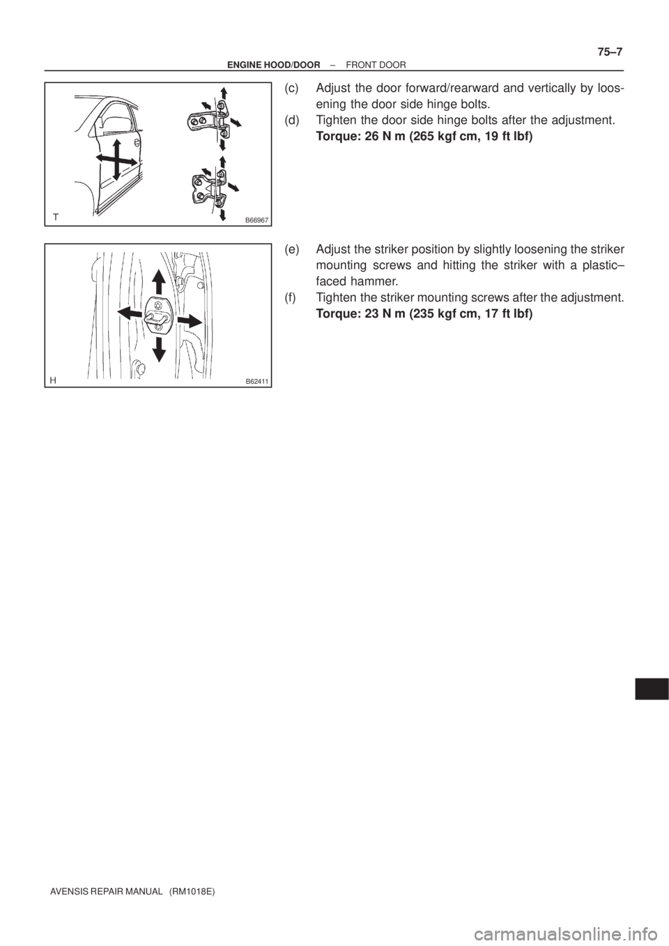 TOYOTA AVENSIS 2003  Service Repair Manual B66967
B62411
±
ENGINE HOOD/DOOR FRONT DOOR
75±7
AVENSIS REPAIR MANUAL   (RM1018E)
(c) Adjust the door forward/rearward and vertically by loos-
ening the door side hinge bolts.
(d) Tighten the door 