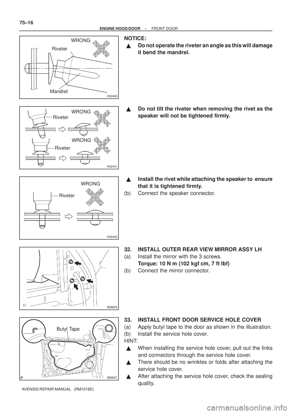 TOYOTA AVENSIS 2003  Service Repair Manual H02440Mandrel
RiveterWRONG
H02441
Riveter
Riveter
WRONG
WRONG
H02442
Riveter
WRONG
B68929
B69067
Butyl Tape
75±16
±
ENGINE HOOD/DOOR FRONT DOOR
AVENSIS REPAIR MANUAL   (RM1018E)
NOTICE:
Do not oper
