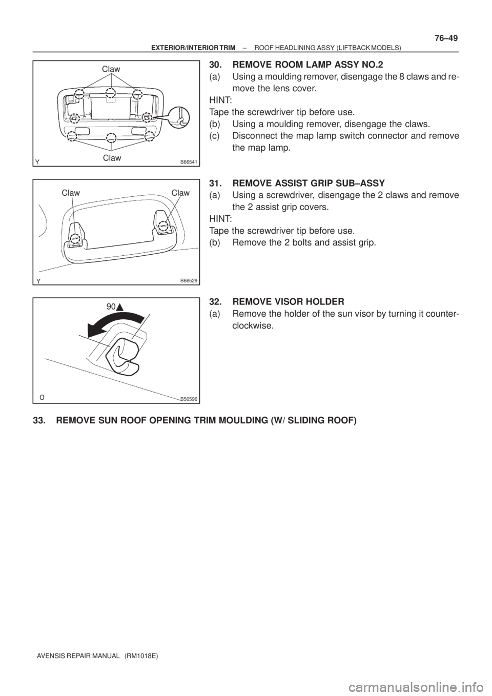 TOYOTA AVENSIS 2003  Service Repair Manual B66541Claw
Claw
B66529
ClawClaw
B50596
90
±
EXTERIOR/INTERIOR TRIM ROOF HEADLINING ASSY (LIFTBACK MODELS)
76±49
AVENSIS REPAIR MANUAL   (RM1018E)
30. REMOVE ROOM LAMP ASSY NO.2
(a) Using a moulding