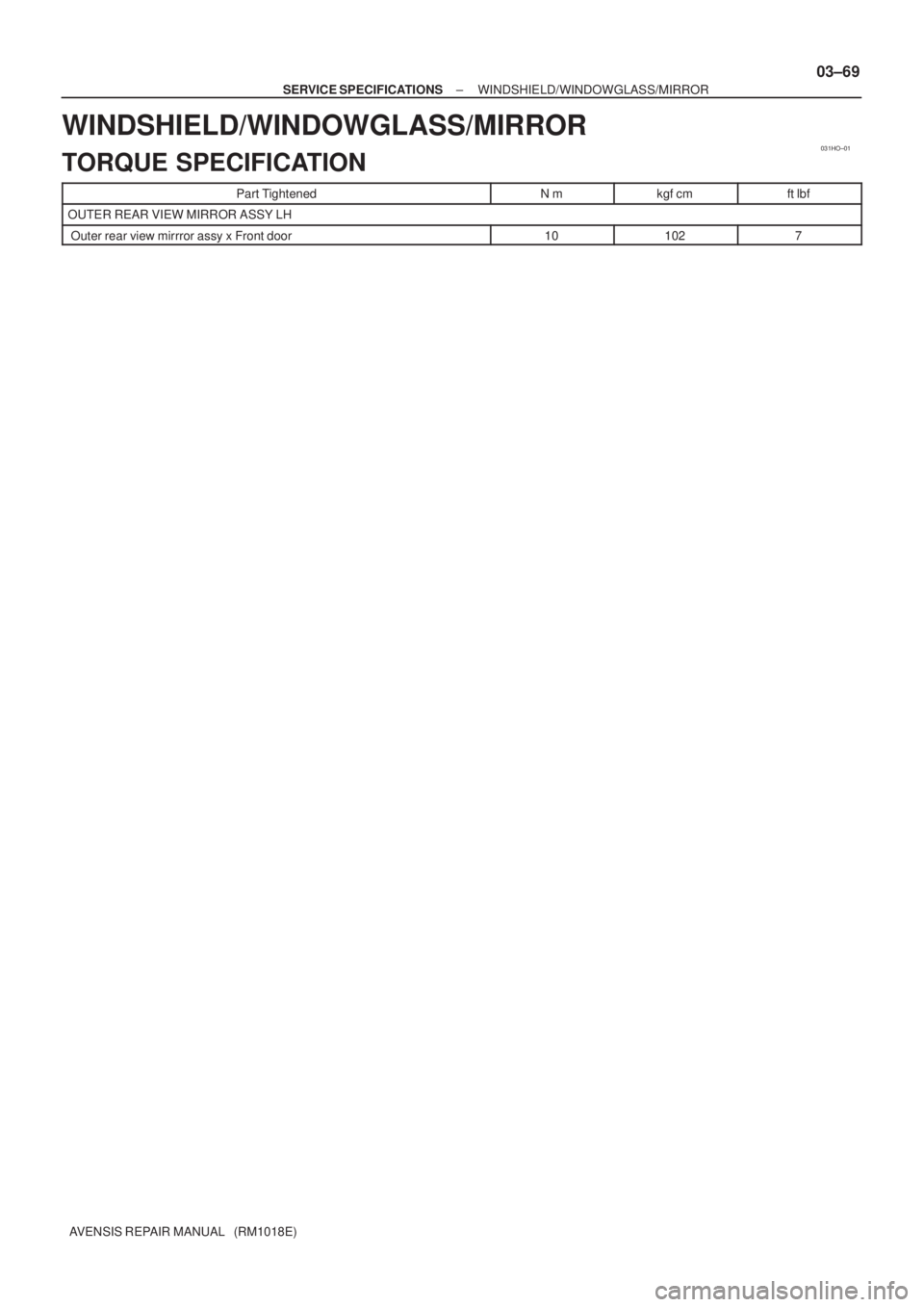 TOYOTA AVENSIS 2003  Service Repair Manual 031HO±01
±
SERVICE SPECIFICATIONS WINDSHIELD/WINDOWGLASS/MIRROR
03±69
AVENSIS REPAIR MANUAL   (RM1018E)
WINDSHIELD/WINDOWGLASS/MIRROR
TORQUE SPECIFICATION
Part TightenedNmkgf cmft lbf
OUTER REAR