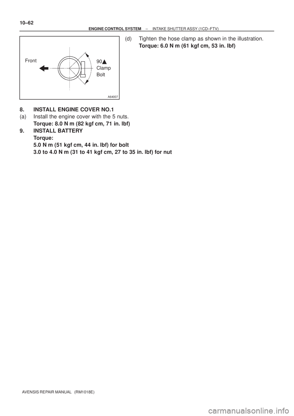 TOYOTA AVENSIS 2003  Service Repair Manual A64007
Front90 
Clamp 
Bolt
10±62
±
ENGINE CONTROL SYSTEM INTAKE SHUTTER ASSY (1CD±FTV)
AVENSIS REPAIR MANUAL   (RM1018E)
(d) Tighten the hose clamp as shown in the illustration. Torque: 6.0 N m 