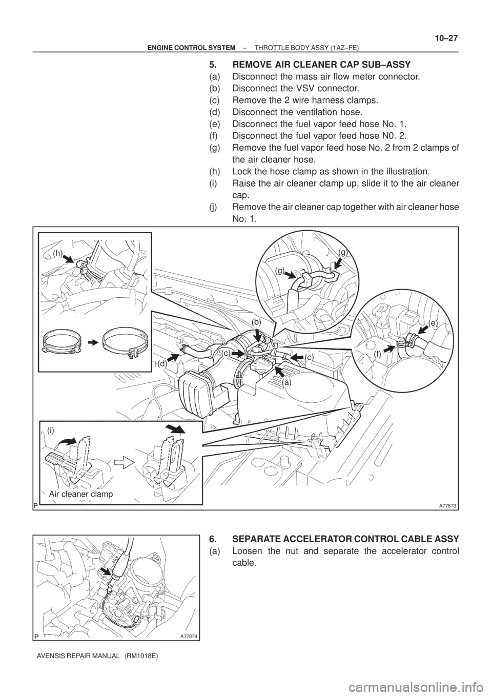 TOYOTA AVENSIS 2003  Service Repair Manual A77873
(a)
(c)
(b)
(d)
(h)
(i)
(g)
(g)
(f)
(e)
Air cleaner clamp
(c)
A77874
±
ENGINE CONTROL SYSTEM THROTTLE BODY ASSY (1AZ±FE)
10±27
AVENSIS REPAIR MANUAL   (RM1018E)
5. REMOVE AIR CLEANER CAP SUB
