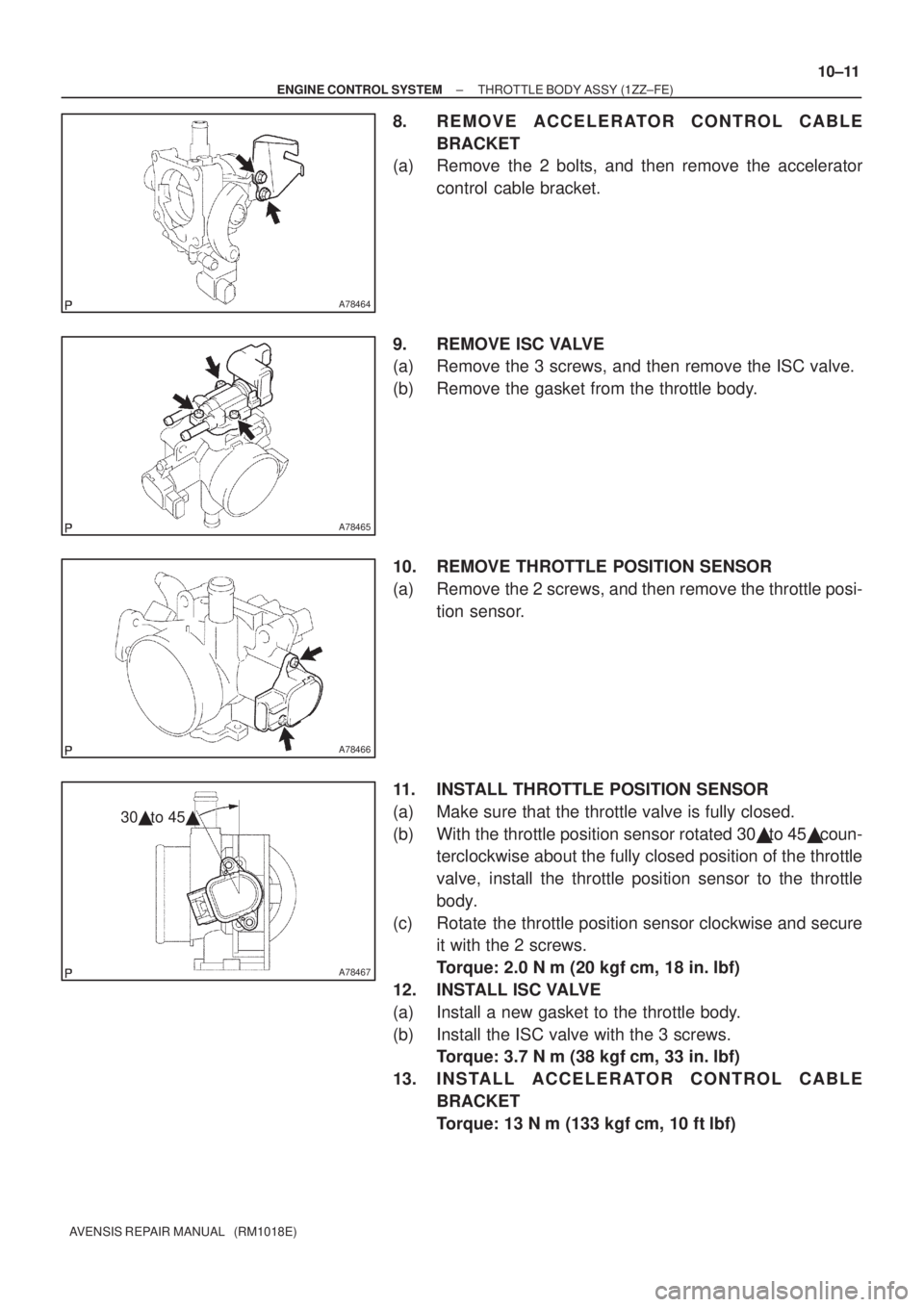 TOYOTA AVENSIS 2003  Service Repair Manual A78464
A78465
A78466
A78467
30 to 45
±
ENGINE CONTROL SYSTEM THROTTLE BODY ASSY (1ZZ±FE)
10±11
AVENSIS REPAIR MANUAL   (RM1018E)
8. REMOVE ACCELERATOR CONTROL CABLE
BRACKET
(a) Remove the 2 bolts