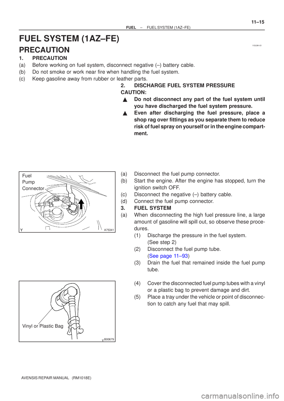 TOYOTA AVENSIS 2003 Service Repair Manual 110UW±01
A75341
Fuel
Pump
Connector
B00679
Vinyl or Plastic Bag
±
FUELFUEL SYSTEM(1AZ±FE)
11±15
AVENSIS REPAIR MANUAL (RM1018E)
FUEL SYSTEM(1AZ±FE)
PRECAUTION
1.PRECAUTION
(a)Before working on TOYOTA AVENSIS 2003 Service Repair Manual 110UW±01
A75341
Fuel
Pump
Connector
B00679
Vinyl or Plastic Bag
±
FUELFUEL SYSTEM(1AZ±FE)
11±15
AVENSIS REPAIR MANUAL (RM1018E)
FUEL SYSTEM(1AZ±FE)
PRECAUTION
1.PRECAUTION
(a)Before working on