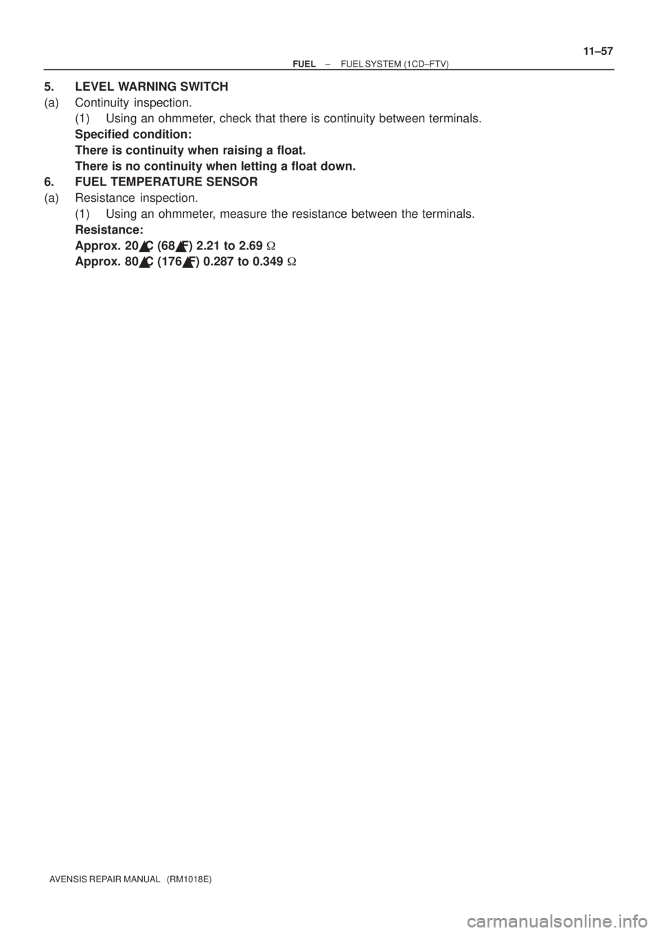 TOYOTA AVENSIS 2003 Service Repair Manual ±
FUEL FUEL SYSTEM (1CD±FTV)
11±57
AVENSIS REPAIR MANUAL (RM1018E)
5. LEVEL WARNING SWITCH
(a) Continuity inspection.
(1) Using an ohmmeter, check that there is continuity between terminals.
Spec TOYOTA AVENSIS 2003 Service Repair Manual ±
FUEL FUEL SYSTEM (1CD±FTV)
11±57
AVENSIS REPAIR MANUAL (RM1018E)
5. LEVEL WARNING SWITCH
(a) Continuity inspection.
(1) Using an ohmmeter, check that there is continuity between terminals.
Spec