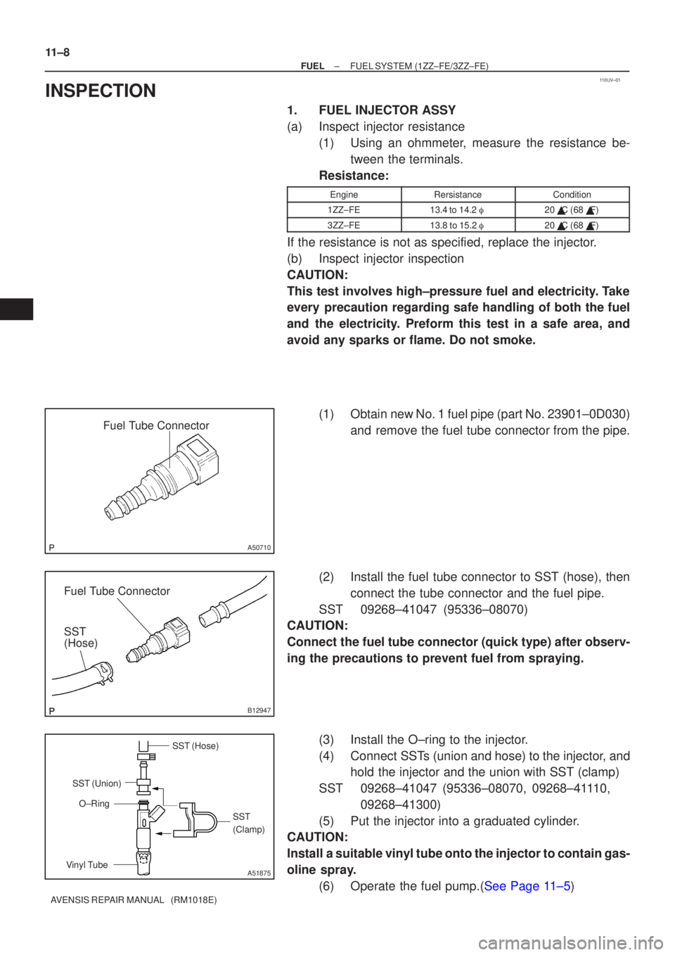 TOYOTA AVENSIS 2003 Service Repair Manual 110UV±01
Fuel Tube Connector
A50710
Fuel Tube Connector
SST
(Hose)
B12947
SST (Hose)SST
(Clamp)
Vinyl Tube SST (Union)
O±Ring
A51875
11±8
±
FUELFUEL SYSTEM(1ZZ±FE/3ZZ±FE)
AVENSIS REPAIR MANUAL TOYOTA AVENSIS 2003 Service Repair Manual 110UV±01
Fuel Tube Connector
A50710
Fuel Tube Connector
SST
(Hose)
B12947
SST (Hose)SST
(Clamp)
Vinyl Tube SST (Union)
O±Ring
A51875
11±8
±
FUELFUEL SYSTEM(1ZZ±FE/3ZZ±FE)
AVENSIS REPAIR MANUAL
