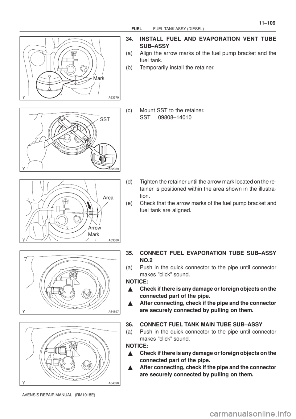 TOYOTA AVENSIS 2003  Service Repair Manual A63379
Mark
A62989
SST
A63380
Area
Arrow
Mark
A64697
A64698
±
FUEL FUEL TANK ASSY (DIESEL)
11±109
AVENSIS REPAIR MANUAL   (RM1018E)
34. INSTALL FUEL AND EVAPORATION VENT TUBE
SUB±ASSY
(a) Align the