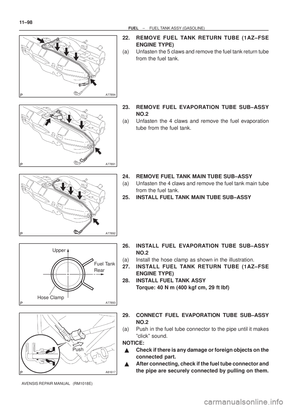 TOYOTA AVENSIS 2003 Service Repair Manual A77894
A77891
A77892
A77893
UpperFuel Tank
Rear
Hose Clamp
A81617
Push
11±98
±
FUEL FUEL TANK ASSY (GASOLINE)
AVENSIS REPAIR MANUAL (RM1018E)
22. REMOVE FUEL TANK RETURN TUBE (1AZ±FSE ENGINE TYP TOYOTA AVENSIS 2003 Service Repair Manual A77894
A77891
A77892
A77893
UpperFuel Tank
Rear
Hose Clamp
A81617
Push
11±98
±
FUEL FUEL TANK ASSY (GASOLINE)
AVENSIS REPAIR MANUAL (RM1018E)
22. REMOVE FUEL TANK RETURN TUBE (1AZ±FSE ENGINE TYP
