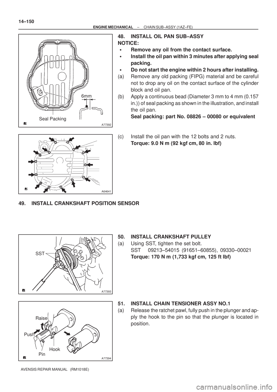 TOYOTA AVENSIS 2003  Service Repair Manual A77392
Seal Packing6mm
A64641
A77393
SST
A77394
Raise
Pin Hook
Push
14±150
±
ENGINE MECHANICAL CHAIN SUB±ASSY (1AZ±FE)
AVENSIS REPAIR MANUAL   (RM1018E)
48. INSTALL OIL PAN SUB±ASSY
NOTICE:
Remo