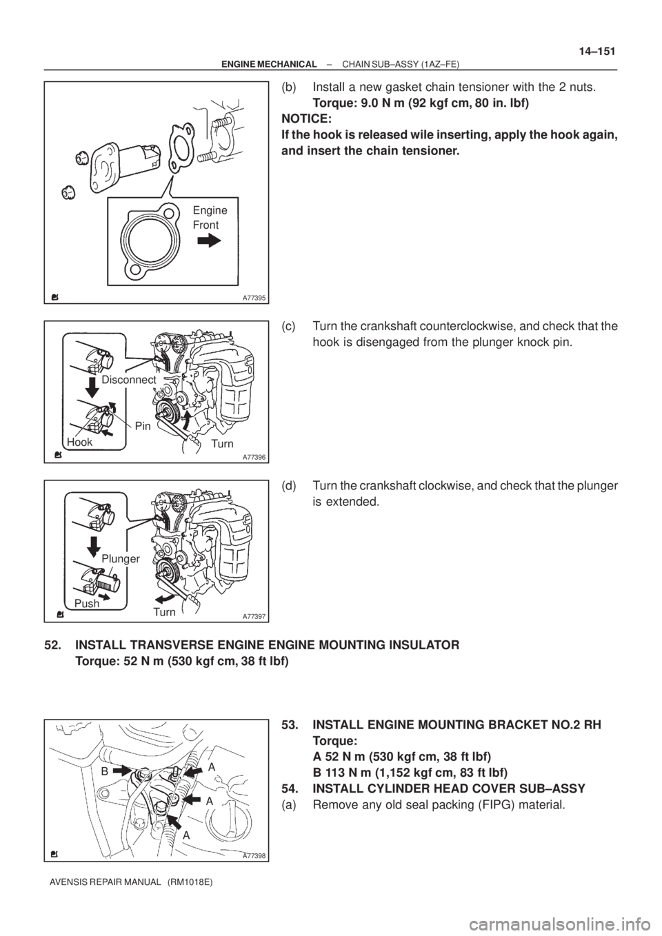 TOYOTA AVENSIS 2003  Service Repair Manual A77395
Engine
Front
A77396
Hook
PinTurn
Disconnect
A77397
Push Turn
Plunger
A77398
A
B
A
A
±
ENGINE MECHANICAL CHAIN SUB±ASSY (1AZ±FE)
14±151
AVENSIS REPAIR MANUAL   (RM1018E)
(b) Install a new ga