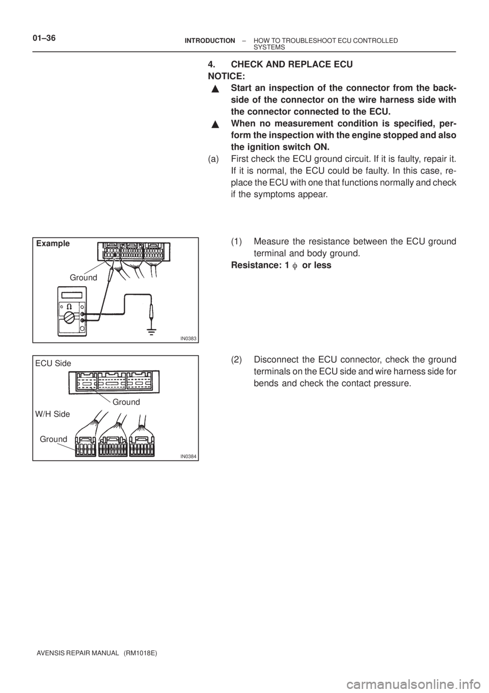 TOYOTA AVENSIS 2003  Service Workshop Manual IN0383
ExampleGround
IN0384
Ground
ECU Side
W/H Side
Ground
01±36±
INTRODUCTION HOW TO TROUBLESHOOT ECU CONTROLLED
SYSTEMS
AVENSIS REPAIR MANUAL   (RM1018E)
4. CHECK AND REPLACE ECU
NOTICE:
Start a