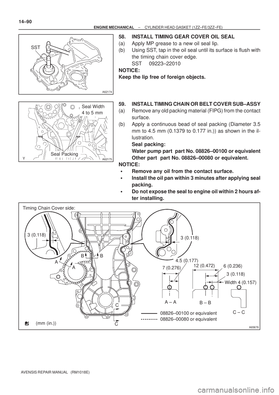 TOYOTA AVENSIS 2003  Service Repair Manual A62174
SST
A62175
Seal Width 
4 to 5 mm
Seal Packing
A65676
Timing Chain Cover side:
3 (0.118)3 (0.118)
A ABB
C
C
7 (0.276)
4.5 (0.177)
12 (0.472)6 (0.236)
3 (0.118)
Width 4 (0.157)
A ± AB ± B
C ± 
