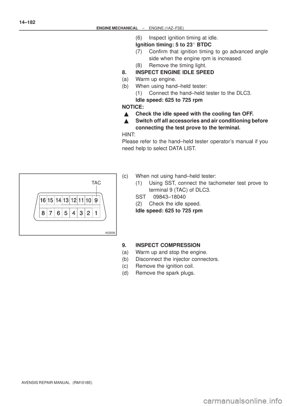 TOYOTA AVENSIS 2003  Service Repair Manual TA C
A52006
14±182
±
ENGINE MECHANICAL ENGINE (1AZ±FSE)
AVENSIS REPAIR MANUAL   (RM1018E)
(6) Inspect ignition timing at idle.
Ignition timing: 5 to 23  BTDC
(7) Confirm that ignition timing to go