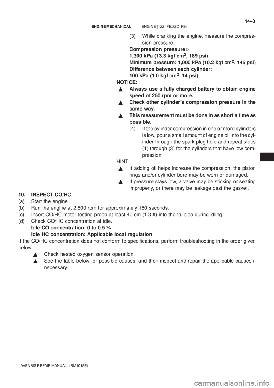 TOYOTA AVENSIS 2003  Service Repair Manual ±
ENGINE MECHANICAL ENGINE (1ZZ±FE/3ZZ±FE)
14±3
AVENSIS REPAIR MANUAL   (RM1018E)
(3) While cranking the engine, measure the compres-
sion pressure.
Compression pressure
 
1,300 kPa (13.3 kgf cm