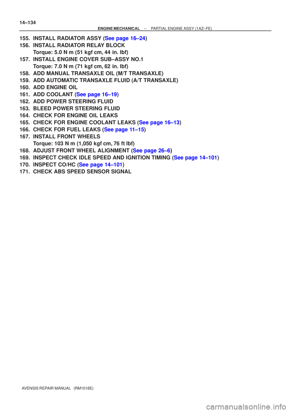 TOYOTA AVENSIS 2003  Service Repair Manual 14±134
±
ENGINE MECHANICALPARTIAL ENGINE ASSY(1AZ±FE)
AVENSIS REPAIR MANUAL   (RM1018E)
155.INSTALL RADIATOR ASSY (See page 16±24)
156.INSTALL RADIATOR RELAY BLOCK Torque: 5.0 N m (51 kgfcm,44 i