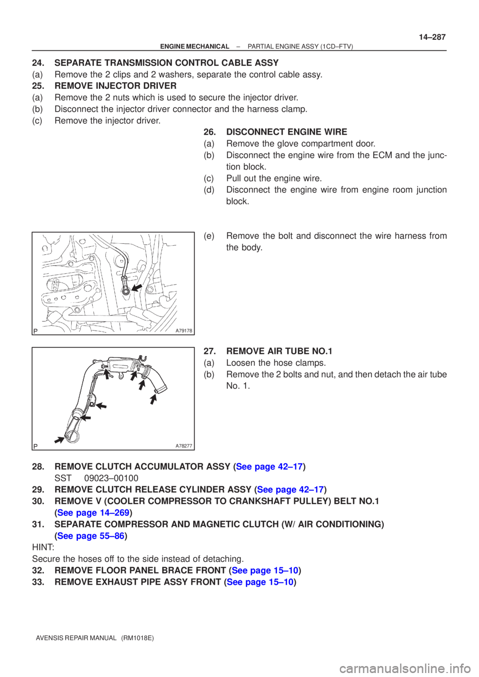 TOYOTA AVENSIS 2003  Service Repair Manual A79178
A78277
±
ENGINE MECHANICALPARTIAL ENGINE ASSY(1CD±FTV)
14±287
AVENSIS REPAIR MANUAL   (RM1018E)
24.SEPARATE TRANSMISSION CONTROL CABLE ASSY
(a)Remove the 2 clips and 2 washers, separate the 