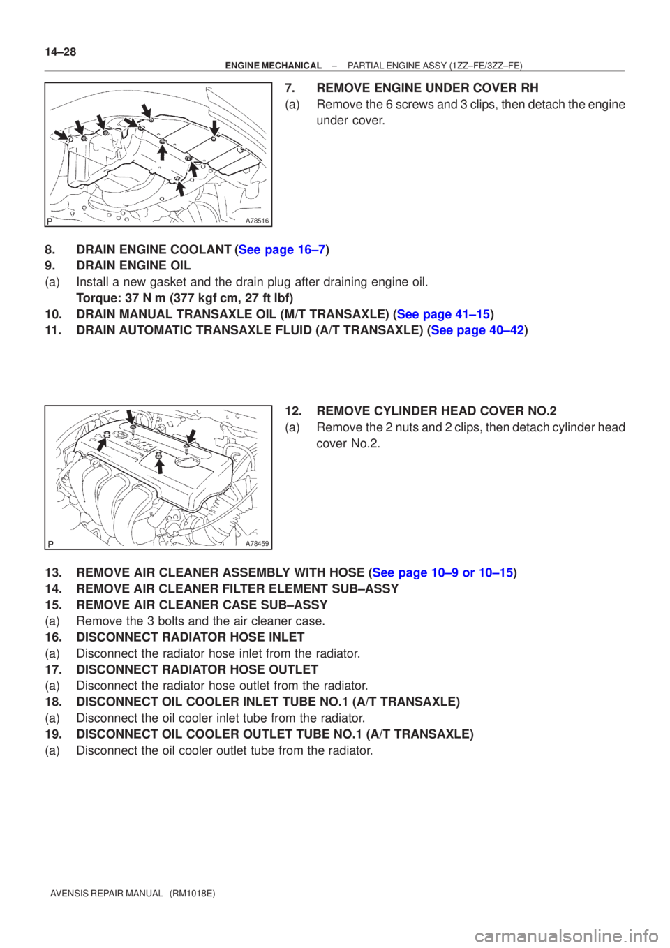TOYOTA AVENSIS 2003  Service Repair Manual A78516
A78459
14±28
±
ENGINE MECHANICALPARTIAL ENGINE ASSY(1ZZ±FE/3ZZ±FE)
AVENSIS REPAIR MANUAL   (RM1018E)
7.REMOVE ENGINE UNDER COVER RH
(a)Remove the 6 screws and 3 clips, then detach the engin