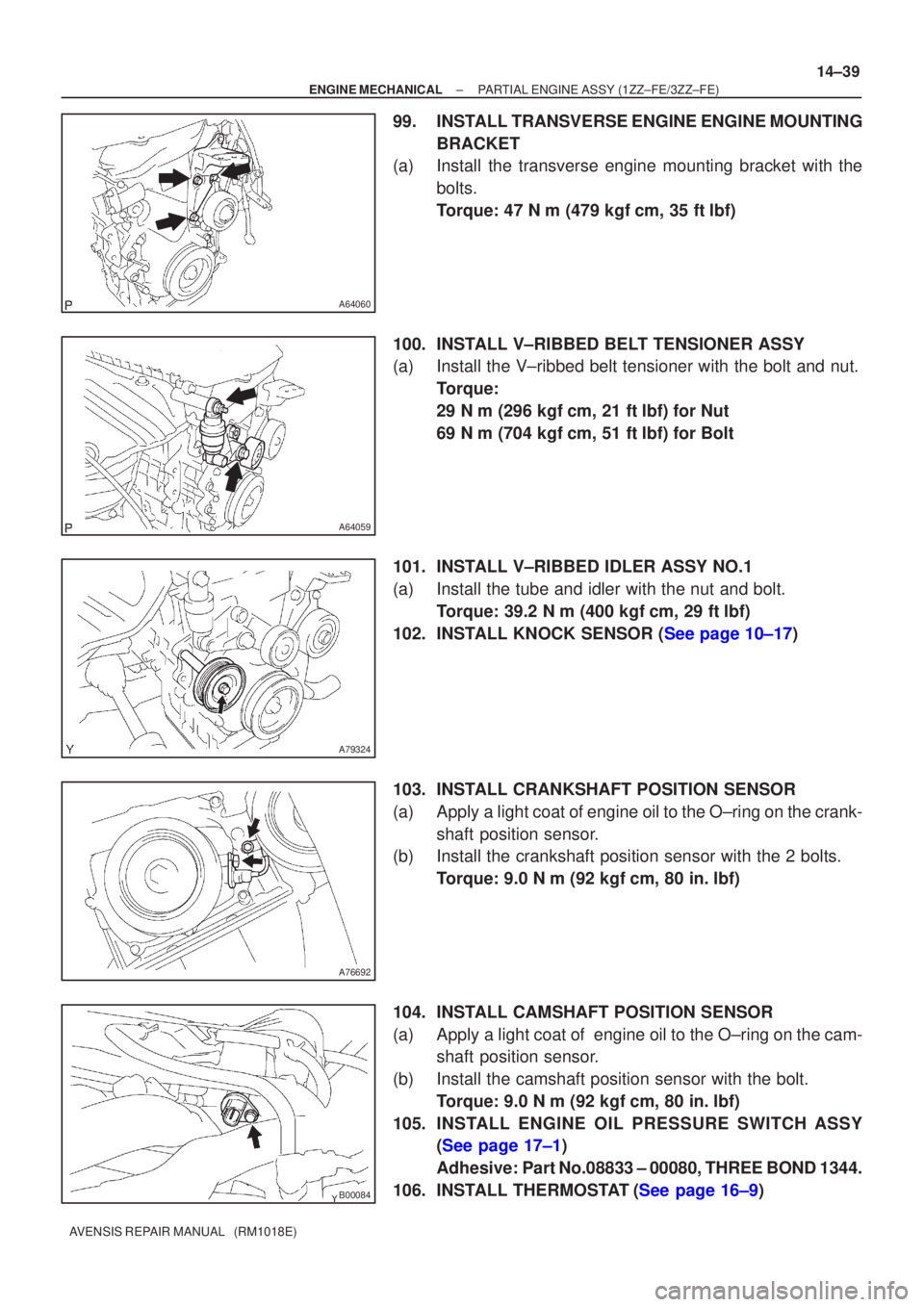TOYOTA AVENSIS 2003  Service Repair Manual A64060
A64059
A79324
A76692
B00084
±
ENGINE MECHANICAL PARTIAL ENGINE ASSY (1ZZ±FE/3ZZ±FE)
14±39
AVENSIS REPAIR MANUAL   (RM1018E)
99. INSTALL TRANSVERSE ENGINE ENGINE MOUNTING
BRACKET
(a) Install