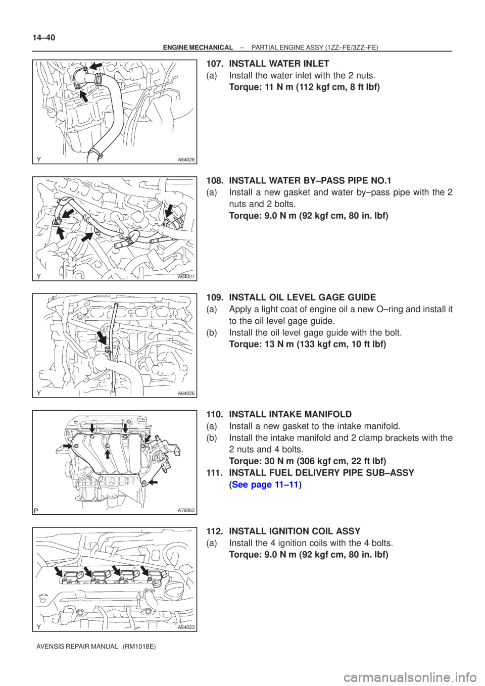 TOYOTA AVENSIS 2003  Service Repair Manual A64028
A64027
A64026
A79363
A64023
14±40
±
ENGINE MECHANICAL PARTIAL ENGINE ASSY (1ZZ±FE/3ZZ±FE)
AVENSIS REPAIR MANUAL   (RM1018E)
107. INSTALL WATER INLET
(a) Install the water inlet with the 2 n