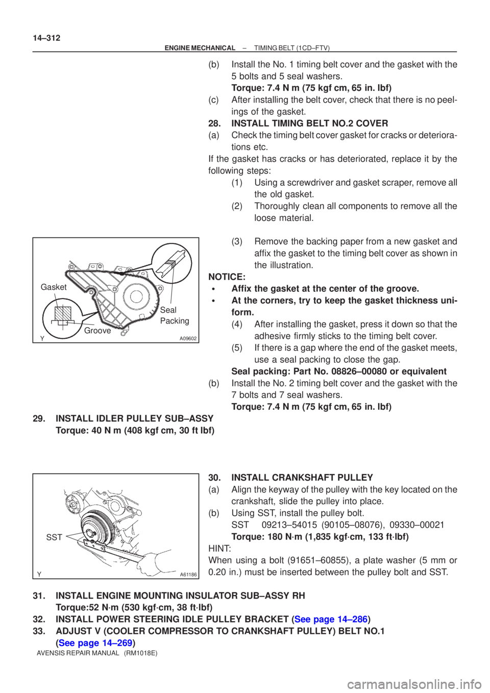 TOYOTA AVENSIS 2003  Service Repair Manual A09602
Seal 
Packing
Gasket
Groove
A61186
SST
14±312
±
ENGINE MECHANICALTIMING BELT(1CD±FTV)
AVENSIS REPAIR MANUAL   (RM1018E)
(b)Install the No. 1 timing belt cover and the gasket with the 5 bolts