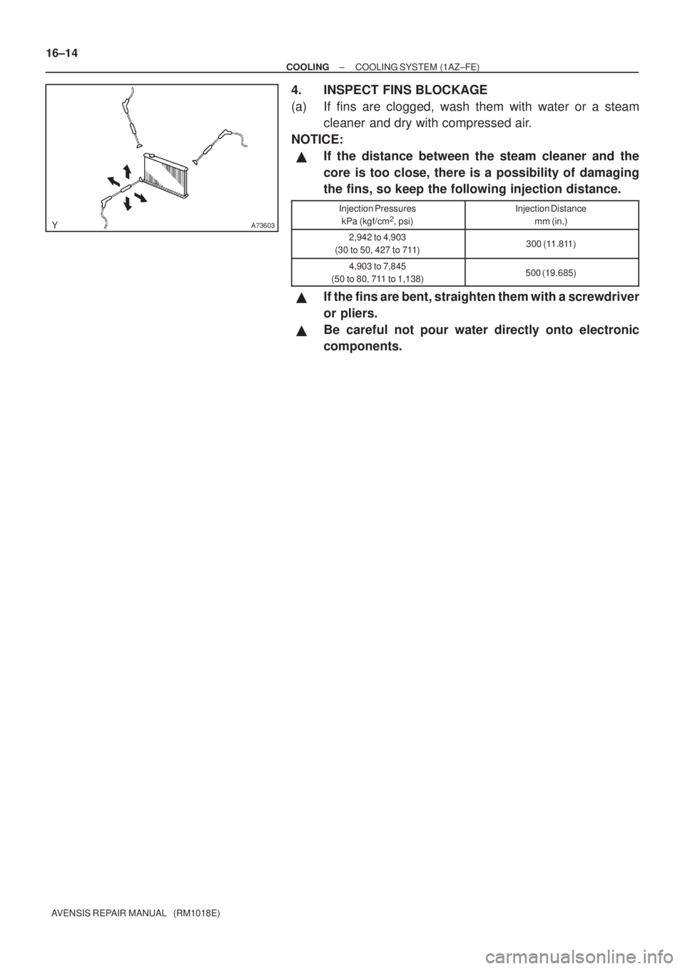 TOYOTA AVENSIS 2003  Service Repair Manual A73603
16±14
±
COOLING COOLING SYSTEM (1AZ±FE)
AVENSIS REPAIR MANUAL   (RM1018E)
4. INSPECT FINS BLOCKAGE
(a) If fins are clogged, wash them with water or a steam cleaner and dry with compressed ai