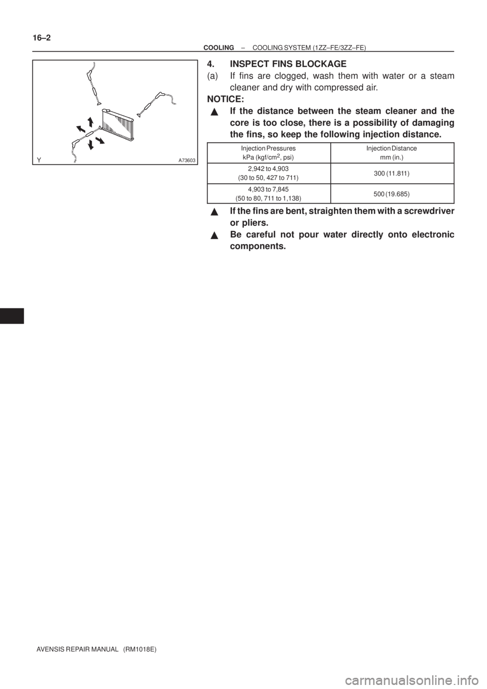 TOYOTA AVENSIS 2003  Service Repair Manual A73603
16±2
±
COOLING COOLING SYSTEM (1ZZ±FE/3ZZ±FE)
AVENSIS REPAIR MANUAL   (RM1018E)
4. INSPECT FINS BLOCKAGE
(a) If fins are clogged, wash them with water or a steam cleaner and dry with compre