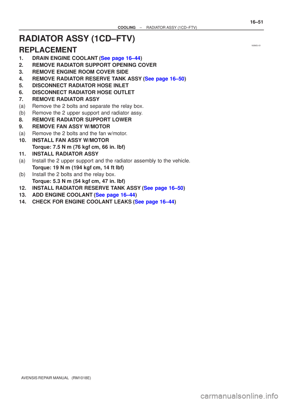 TOYOTA AVENSIS 2003  Service Repair Manual 160MG±01
±
COOLINGRADIATOR ASSY(1CD±FTV)
16±51
AVENSIS REPAIR MANUAL   (RM1018E)
RADIATOR ASSY(1CD±FTV)
REPLACEMENT
1.DRAIN ENGINE COOLANT(See page 16±44)
2.REMOVE RADIATOR SUPPORT OPENING COVER