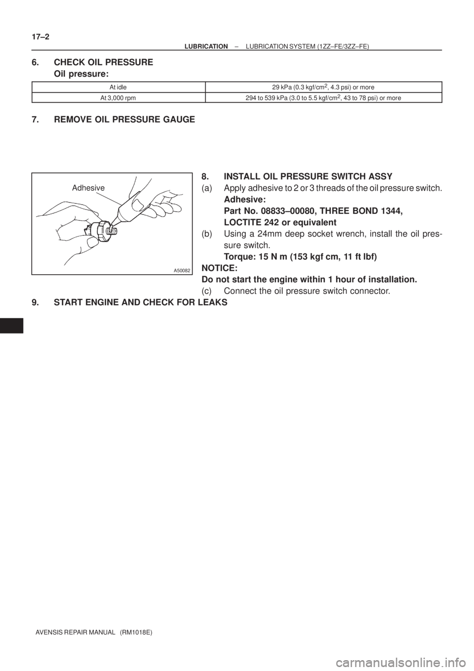 TOYOTA AVENSIS 2003  Service Repair Manual Adhesive
A50082
17±2
±
LUBRICATION LUBRICATION SYSTEM (1ZZ±FE/3ZZ±FE)
AVENSIS REPAIR MANUAL   (RM1018E)
6. CHECK OIL PRESSURE Oil pressure:
At idle29 kPa (0.3 kgf/cm2, 4.3 psi) or more
At 3,000 rp