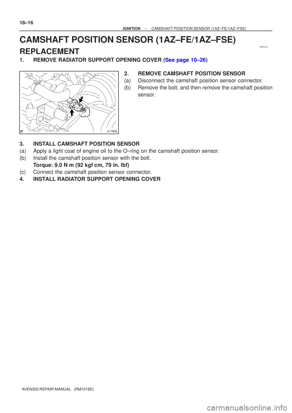 TOYOTA AVENSIS 2003  Service Repair Manual 1807K±01
A77895
18±16
±
IGNITIONCAMSHAFT POSITION SENSOR(1AZ±FE/1AZ±FSE)
AVENSIS REPAIR MANUAL   (RM1018E)
CAMSHAFT POSITION SENSOR(1AZ±FE/1AZ±FSE)
REPLACEMENT
1.REMOVE RADIATOR SUPPORT OPENING