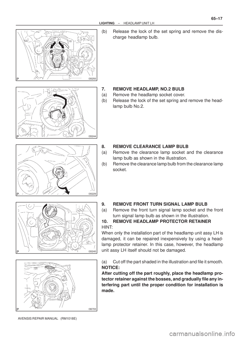 TOYOTA AVENSIS 2002  Repair Manual I35255
I35244
I35229
I35245
I36703
± LIGHTINGHEADLAMP UNIT LH
65±17
AVENSIS REPAIR MANUAL   (RM1018E)
(b) Release the lock of the set spring and remove the dis-
charge headlamp bulb.
7. REMOVE HEADL