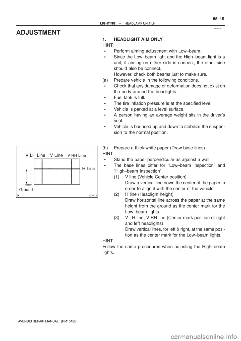 TOYOTA AVENSIS 2002  Repair Manual 650SV±01
I33423
V LH LineV RH LineV Line
Ground
H Line
± LIGHTINGHEADLAMP UNIT LH
65±19
AVENSIS REPAIR MANUAL   (RM1018E)
ADJUSTMENT
1. HEADLIGHT AIM ONLY
HINT:
Perform aiming adjustment with Low