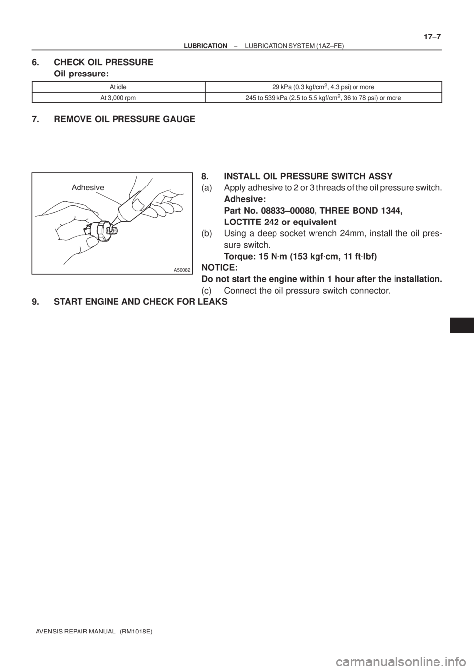 TOYOTA AVENSIS 2002  Repair Manual Adhesive
A50082
± LUBRICATIONLUBRICATION SYSTEM (1AZ±FE)
17±7
AVENSIS REPAIR MANUAL   (RM1018E)
6. CHECK OIL PRESSURE
Oil pressure:
At idle29 kPa (0.3 kgf/cm2, 4.3 psi) or more
At 3,000 rpm245 to 5