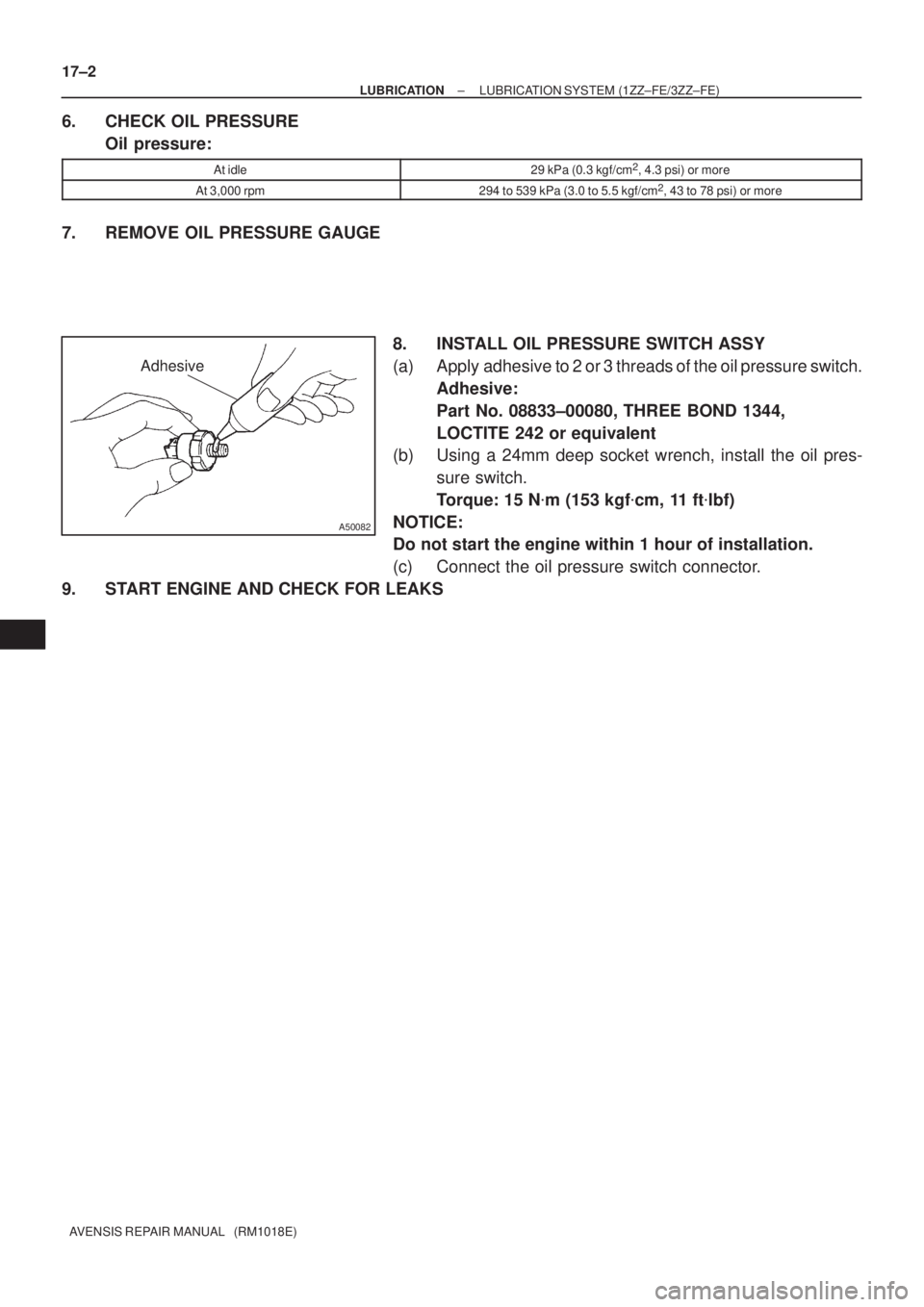 TOYOTA AVENSIS 2002  Repair Manual Adhesive
A50082
17±2
± LUBRICATIONLUBRICATION SYSTEM (1ZZ±FE/3ZZ±FE)
AVENSIS REPAIR MANUAL   (RM1018E)
6. CHECK OIL PRESSURE
Oil pressure:
At idle29 kPa (0.3 kgf/cm2, 4.3 psi) or more
At 3,000 rpm