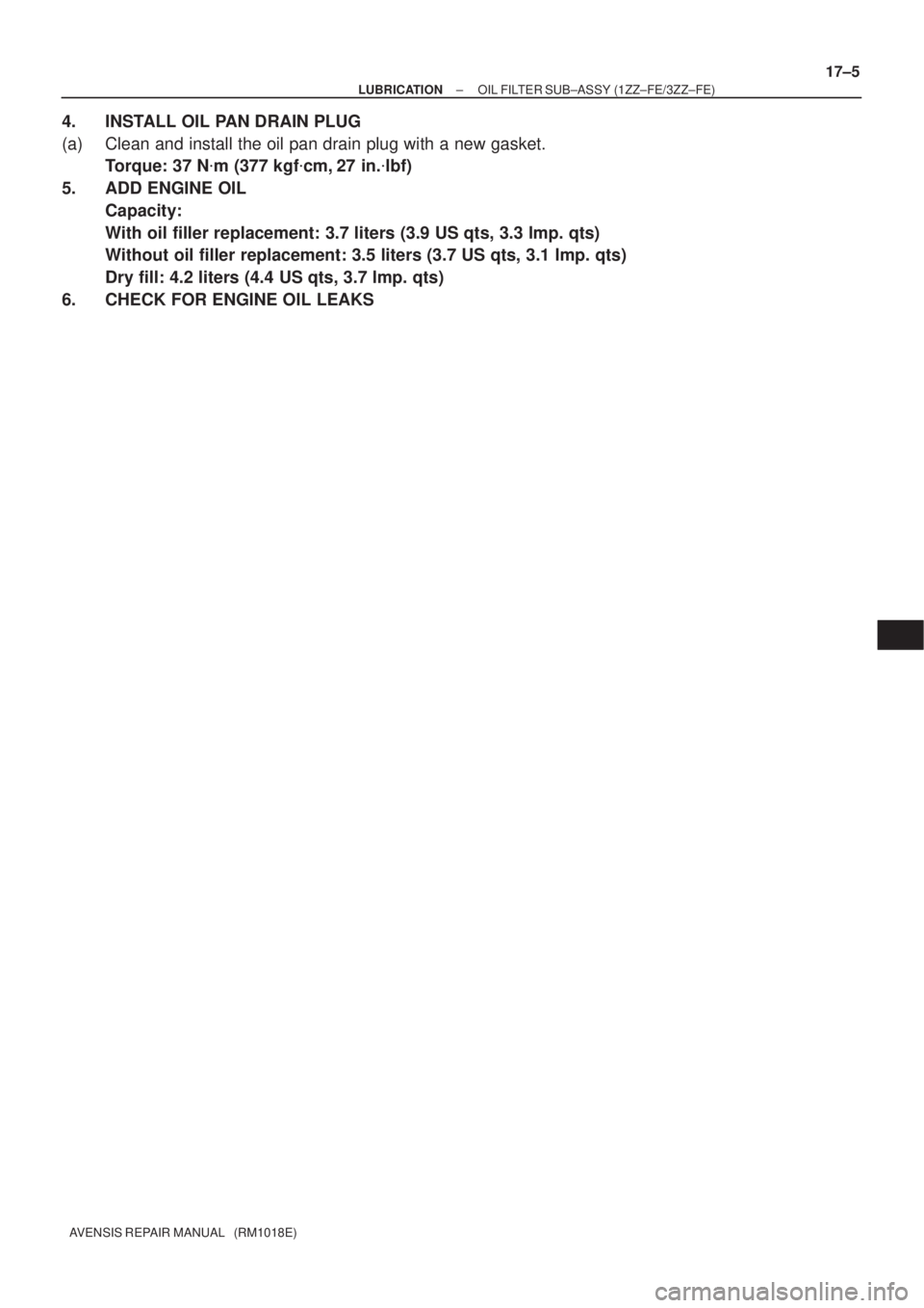 TOYOTA AVENSIS 2002  Repair Manual ± LUBRICATIONOIL FILTER SUB±ASSY (1ZZ±FE/3ZZ±FE)
17±5
AVENSIS REPAIR MANUAL   (RM1018E)
4. INSTALL OIL PAN DRAIN PLUG
(a) Clean and install the oil pan drain plug with a new gasket.
Torque: 37 N