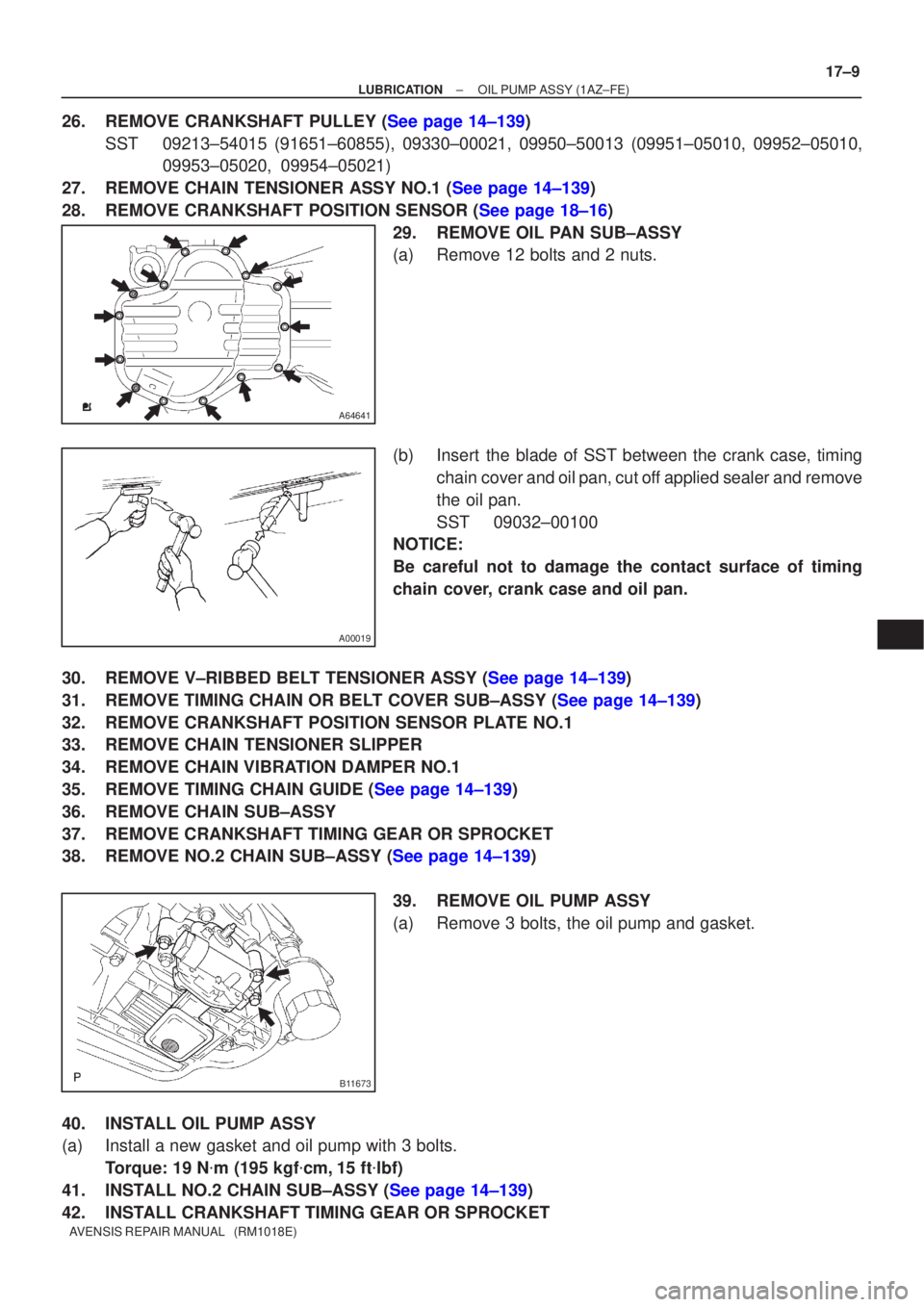 TOYOTA AVENSIS 2002  Repair Manual A64641
A00019
B11673
±
LUBRICATION OIL PUMP ASSY(1AZ±FE)
17±9
AVENSIS REPAIR MANUAL   (RM1018E)
26.REMOVE CRANKSHAFT PULLEY (See page 14±139)
SST09213±54015 (91651±60855), 09330±00021, 09950±5