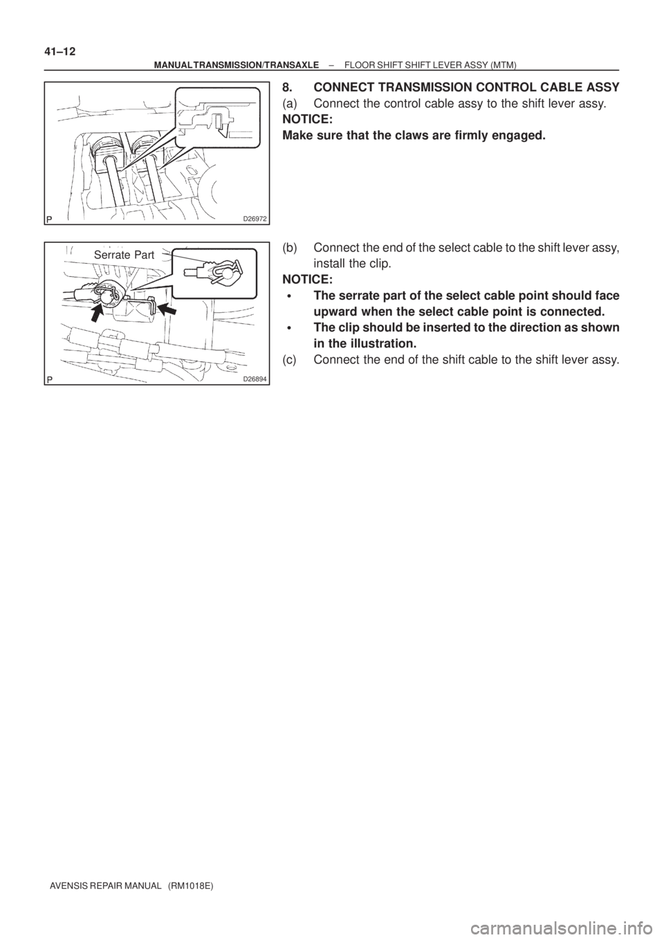 TOYOTA AVENSIS 2002  Repair Manual D26972
D26894
Serrate Part 41±12
± MANUAL TRANSMISSION/TRANSAXLEFLOOR SHIFT SHIFT LEVER ASSY (MTM)
AVENSIS REPAIR MANUAL   (RM1018E)
8. CONNECT TRANSMISSION CONTROL CABLE ASSY
(a) Connect the contro