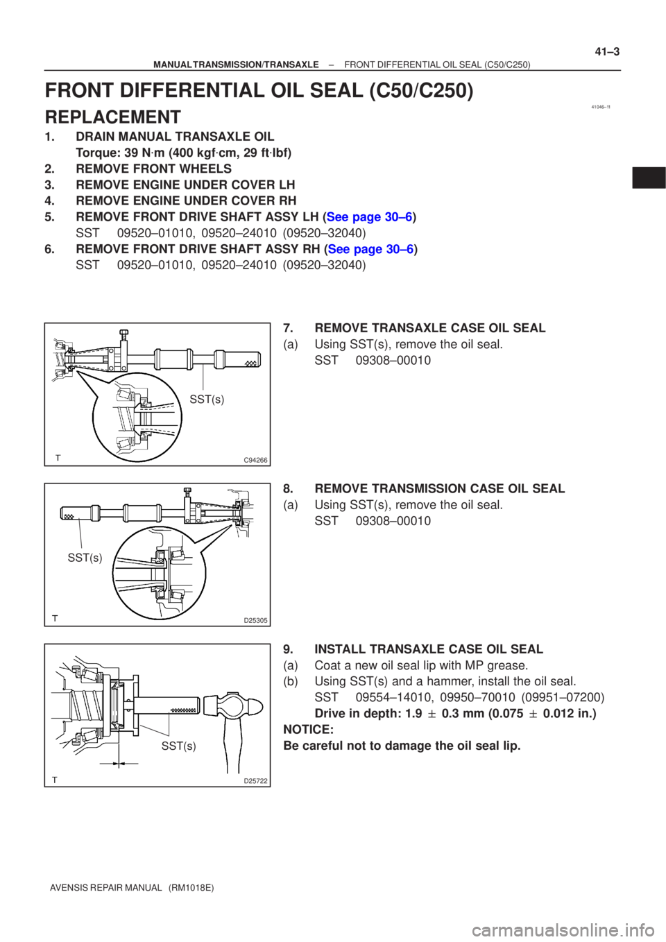 TOYOTA AVENSIS 2002  Repair Manual 41046±11
C94266
SST(s)
D25305
SST(s)
D25722
SST(s)
±
MANUAL TRANSMISSION/TRANSAXLE FRONT DIFFERENTIAL OIL SEAL (C50/C250)
41±3
AVENSIS REPAIR MANUAL   (RM1018E)
FRONT DIFFERENTIAL OIL SEAL (C50/C25