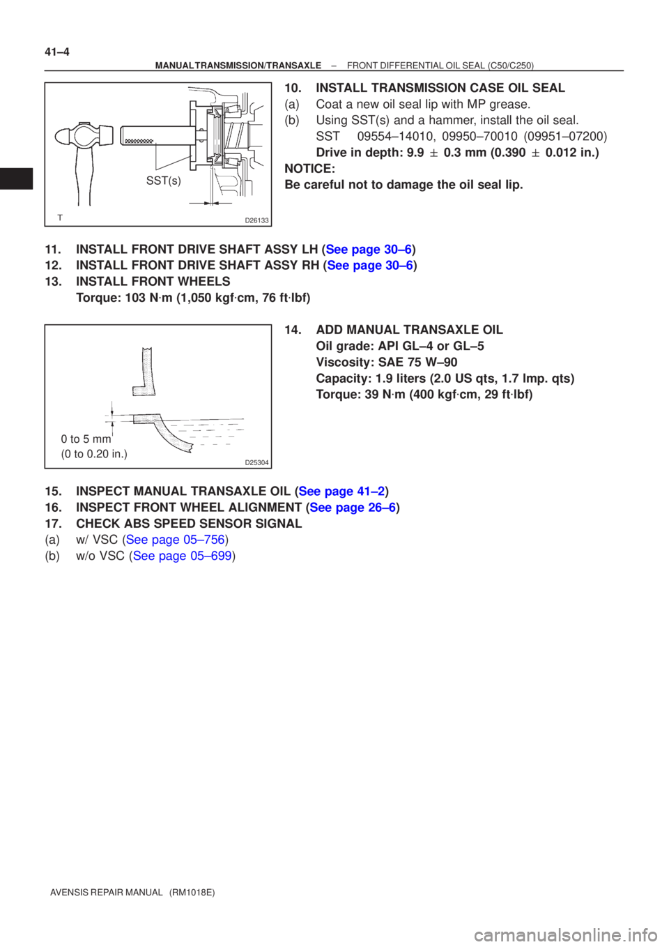 TOYOTA AVENSIS 2002  Repair Manual D26133
SST(s)
D25304
0 to 5 mm 
(0 to 0.20 in.)
41±4
±
MANUAL TRANSMISSION/TRANSAXLE FRONT DIFFERENTIAL OIL SEAL (C50/C250)
AVENSIS REPAIR MANUAL   (RM1018E)
10. INSTALL TRANSMISSION CASE OIL SEAL
(