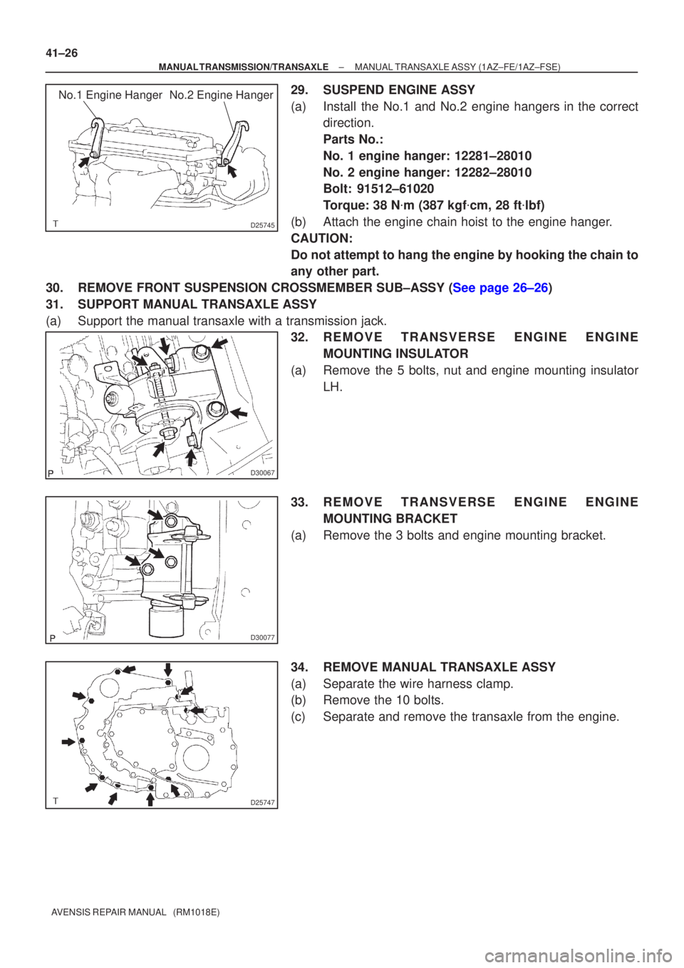 TOYOTA AVENSIS 2002  Repair Manual D25745
No.1 Engine Hanger No.2 Engine Hanger
D30067
D30077
D25747
41±26
±
MANUAL TRANSMISSION/TRANSAXLE MANUAL TRANSAXLE ASSY (1AZ±FE/1AZ±FSE)
AVENSIS REPAIR MANUAL   (RM1018E)
29. SUSPEND ENGINE 